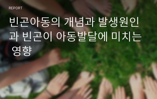 빈곤아동의 개념과 발생원인과 빈곤이 아동발달에 미치는 영향