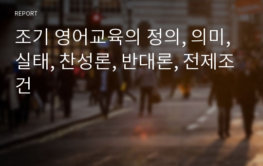 조기 영어교육의 정의, 의미, 실태, 찬성론, 반대론, 전제조건