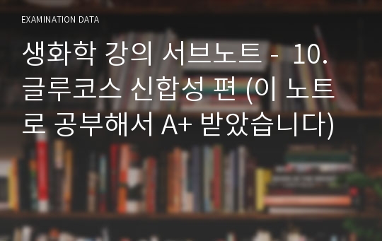 생화학 강의 서브노트 -  10. 글루코스 신합성 편 (이 노트로 공부해서 A+ 받았습니다)