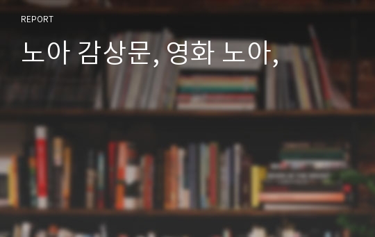 노아 감상문, 영화 노아,