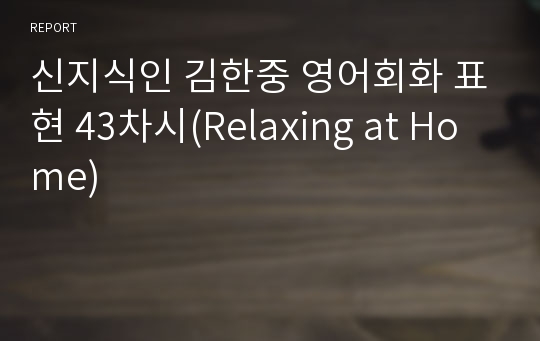 신지식인 김한중 영어회화 표현 43차시(Relaxing at Home)