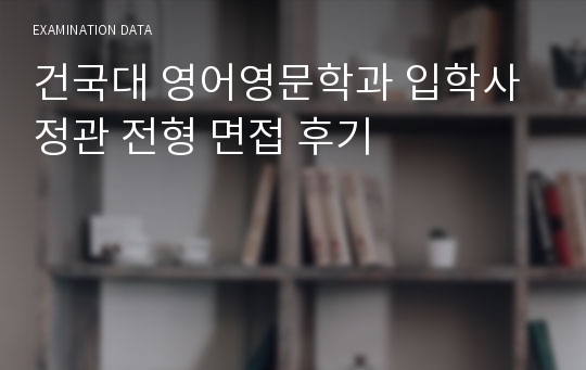 건국대 영어영문학과 입학사정관 전형 면접 후기