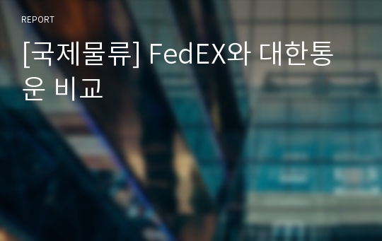 [국제물류] FedEX와 대한통운 비교