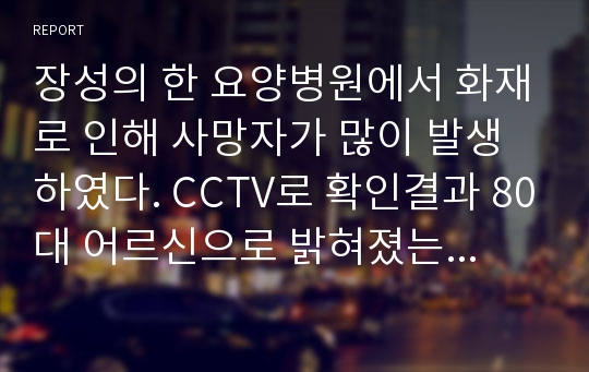 장성의 한 요양병원에서 화재로 인해 사망자가 많이 발생하였다. CCTV로 확인결과 80대 어르신으로 밝혀졌는데, 요양원 및 병원에서의 CCTV 설치로 이용자 및 직원들의 인권침해 소지가 발생될 수 있다