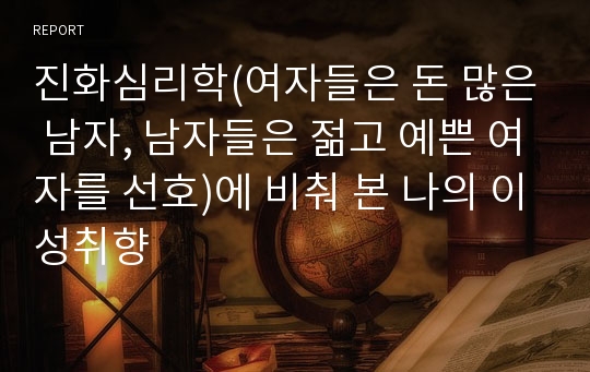 진화심리학(여자들은 돈 많은 남자, 남자들은 젊고 예쁜 여자를 선호)에 비춰 본 나의 이성취향