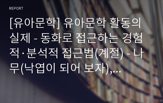 [유아문학] 유아문학 활동의 실제 - 동화로 접근하는 경험적·분석적 접근법(계절) - 나무(낙엽이 되어 보자), 바람 이야기(사계절 바람이 되어 보아요, 봄 여름 가을 겨울은 이런 거예요)