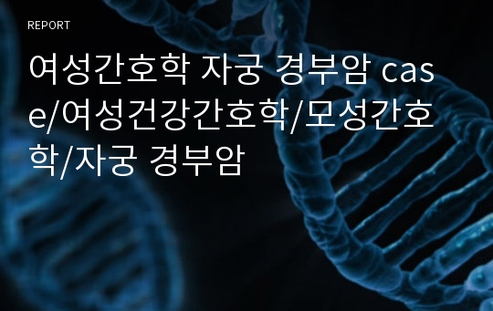 여성간호학 자궁 경부암 case/여성건강간호학/모성간호학/자궁 경부암