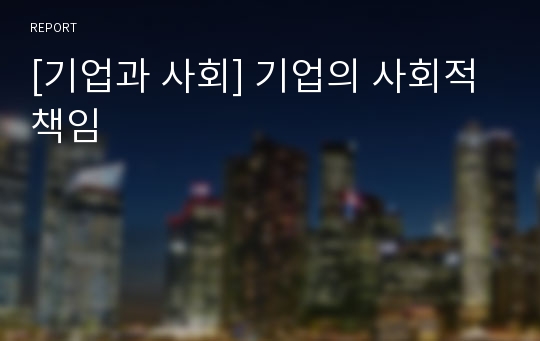 [기업과 사회] 기업의 사회적 책임