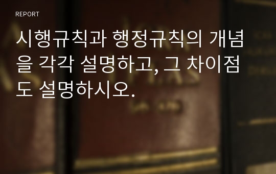 시행규칙과 행정규칙의 개념을 각각 설명하고, 그 차이점도 설명하시오.