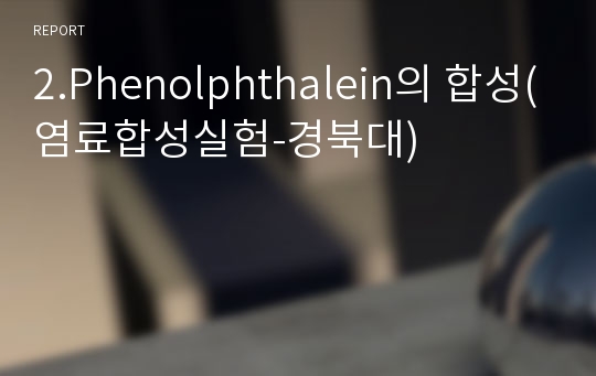 2.Phenolphthalein의 합성(염료합성실험-경북대)