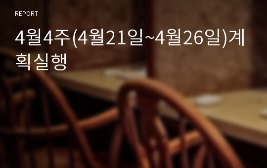 4월4주(4월21일~4월26일)계획실행