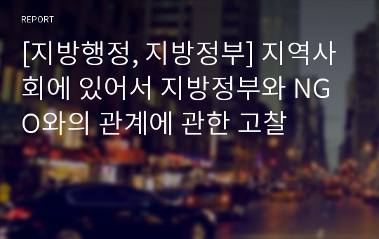 [지방행정, 지방정부] 지역사회에 있어서 지방정부와 NGO와의 관계에 관한 고찰