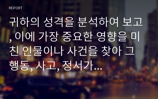 귀하의 성격을 분석하여 보고, 이에 가장 중요한 영향을 미친 인물이나 사건을 찾아 그 행동, 사고, 정서가 귀하의 발달에 구체적으로 어떤 영향을 미쳤는지를 Erikson의 심리사회