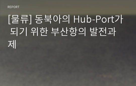 [물류] 동북아의 Hub-Port가 되기 위한 부산항의 발전과제