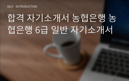 합격 자기소개서 농협은행 농협은행 6급 일반 자기소개서