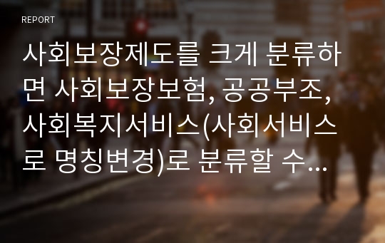 사회보장제도를 크게 분류하면 사회보장보험, 공공부조, 사회복지서비스(사회서비스로 명칭변경)로 분류할 수 있다. 이 중 공공부조제도의 1.특징 2.한계3.정책적 대안(본인의 의견)