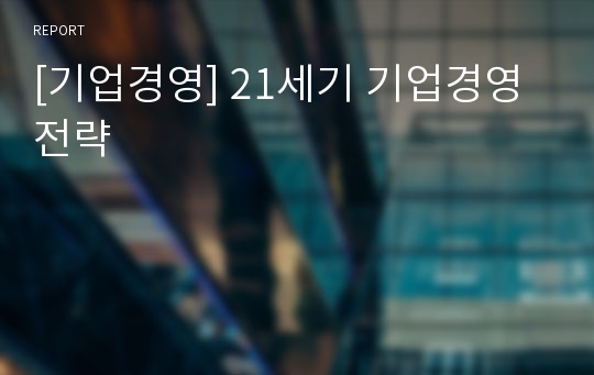 [기업경영] 21세기 기업경영 전략