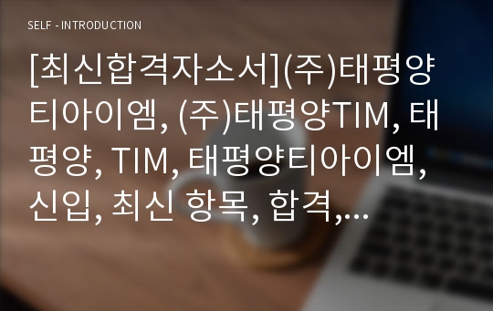 [최신합격자소서](주)태평양티아이엠, (주)태평양TIM, 태평양, TIM, 태평양티아이엠, 신입, 최신 항목, 합격, 자기소개서, 자소서