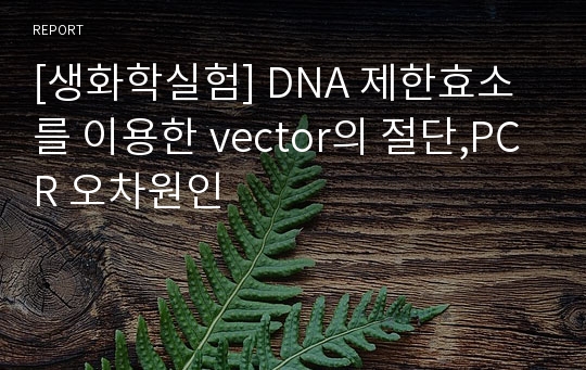 [생화학실험] DNA 제한효소를 이용한 vector의 절단,PCR 오차원인