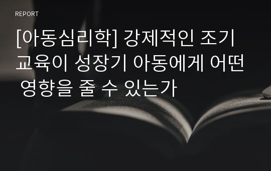 [아동심리학] 강제적인 조기교육이 성장기 아동에게 어떤 영향을 줄 수 있는가