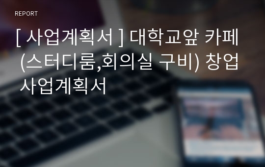 [ 사업계획서 ] 대학교앞 카페 (스터디룸,회의실 구비) 창업 사업계획서