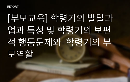 [부모교육] 학령기의 발달과업과 특성 및 학령기의 보편적 행동문제와  학령기의 부모역할