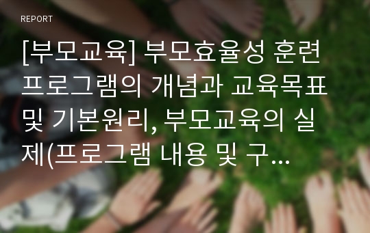 [부모교육] 부모효율성 훈련 프로그램의 개념과 교육목표 및 기본원리, 부모교육의 실제(프로그램 내용 및 구성, 부모교육의 방법 및 전략)