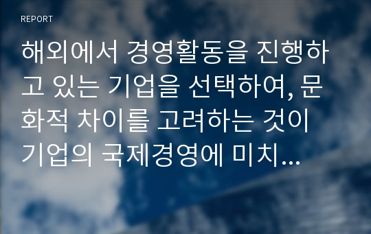 해외에서 경영활동을 진행하고 있는 기업을 선택하여, 문화적 차이를 고려하는 것이 기업의 국제경영에 미치는 영향을 구체적으로 조사