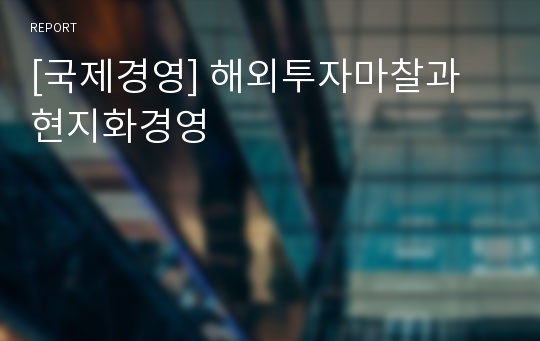 [국제경영] 해외투자마찰과 현지화경영