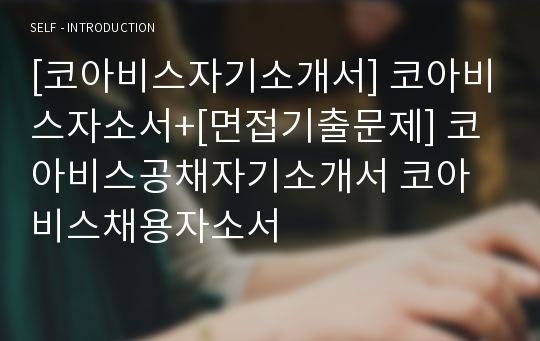 [코아비스자기소개서] 코아비스자소서+[면접기출문제] 코아비스공채자기소개서 코아비스채용자소서