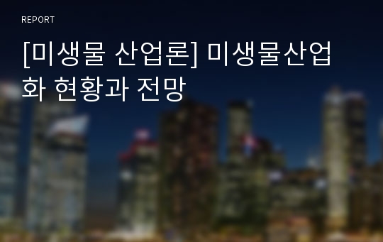 [미생물 산업론] 미생물산업화 현황과 전망