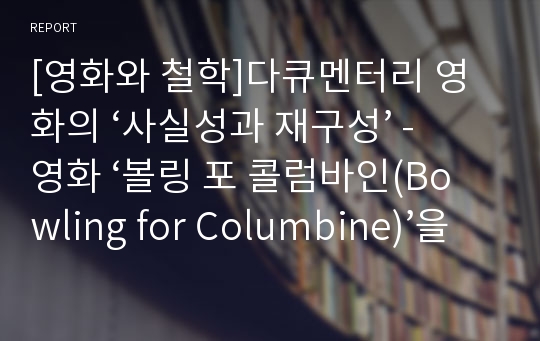 [영화와 철학]다큐멘터리 영화의 ‘사실성과 재구성’ - 영화 ‘볼링 포 콜럼바인(Bowling for Columbine)’을 보고