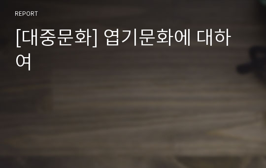 [대중문화] 엽기문화에 대하여