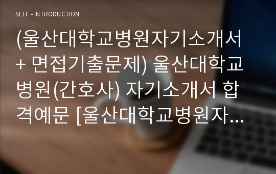 (울산대학교병원자기소개서 + 면접기출문제) 울산대학교병원(간호사) 자기소개서 합격예문 [울산대학교병원자소서/신규간호사채용/울산대병원자소서]