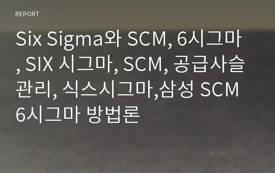 Six Sigma와 SCM, 6시그마, SIX 시그마, SCM, 공급사슬관리, 식스시그마,삼성 SCM 6시그마 방법론