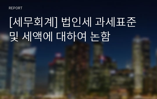 [세무회계] 법인세 과세표준 및 세액에 대하여 논함