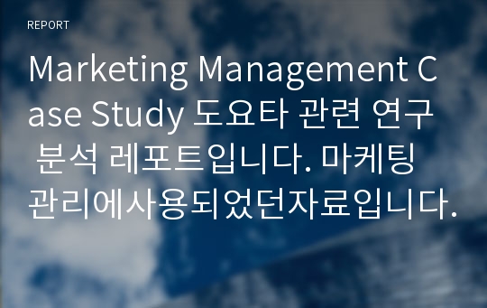 Marketing Management Case Study 도요타 관련 연구 분석 레포트입니다. 마케팅 관리에사용되었던자료입니다. 