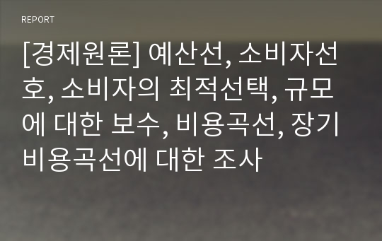 [경제원론] 예산선, 소비자선호, 소비자의 최적선택, 규모에 대한 보수, 비용곡선, 장기비용곡선에 대한 조사