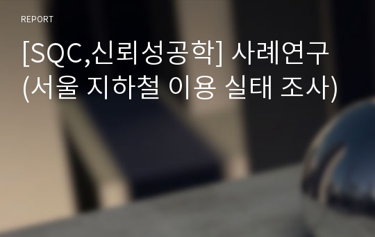 [SQC,신뢰성공학] 사례연구 (서울 지하철 이용 실태 조사)