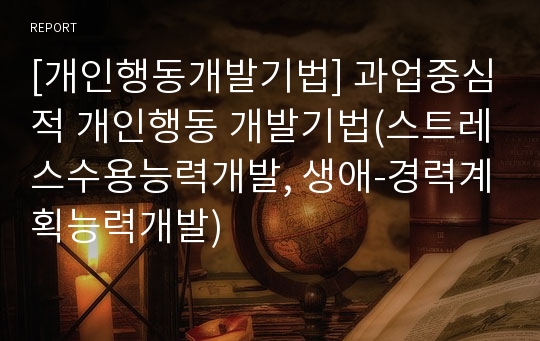 [개인행동개발기법] 과업중심적 개인행동 개발기법(스트레스수용능력개발, 생애-경력계획능력개발)