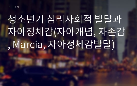 청소년기 심리사회적 발달과 자아정체감(자아개념, 자존감, Marcia, 자아정체감발달)