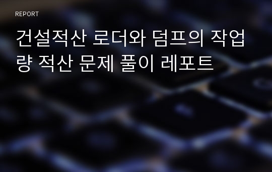 건설적산 로더와 덤프의 작업량 적산 문제 풀이 레포트