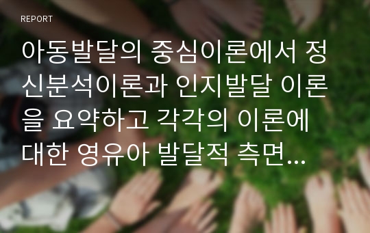 아동발달의 중심이론에서 정신분석이론과 인지발달 이론을 요약하고 각각의 이론에 대한 영유아 발달적 측면에서 비교하며, 유아교육기관에서의 적용방법을 제시하시오.