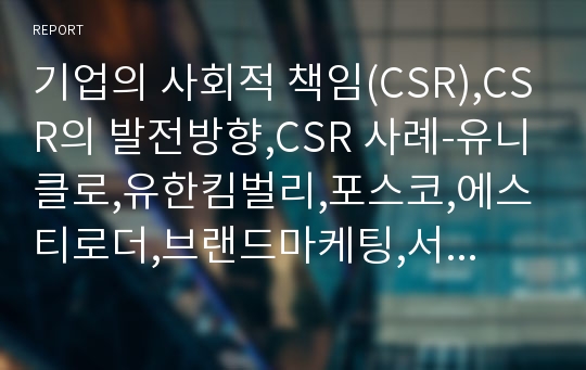 기업의 사회적 책임(CSR),CSR의 발전방향,CSR 사례-유니클로,유한킴벌리,포스코,에스티로더,브랜드마케팅,서비스마케팅,글로벌경영,사례분석,swot,stp,4p