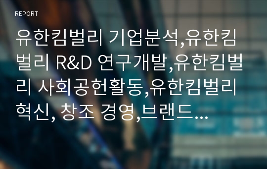 유한킴벌리 기업분석,유한킴벌리 R&amp;D 연구개발,유한킴벌리 사회공헌활동,유한킴벌리 혁신, 창조 경영,브랜드마케팅,서비스마케팅,글로벌경영,사례분석,swot,stp,4p