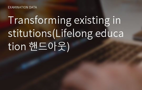 Transforming existing institutions(Lifelong education 핸드아웃)