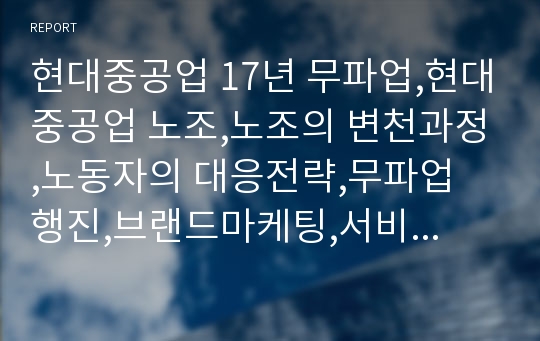 현대중공업 17년 무파업,현대중공업 노조,노조의 변천과정,노동자의 대응전략,무파업 행진,브랜드마케팅,서비스마케팅,글로벌경영,사례분석,swot,stp,4p