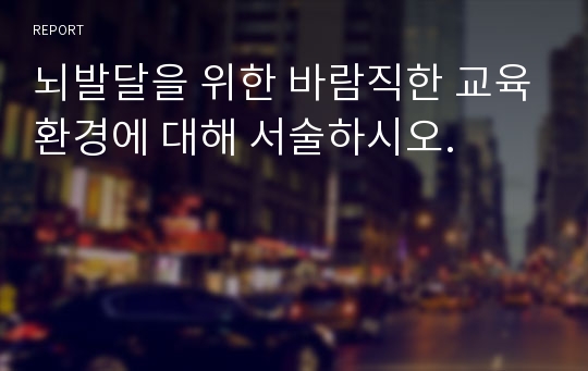 뇌발달을 위한 바람직한 교육환경에 대해 서술하시오.