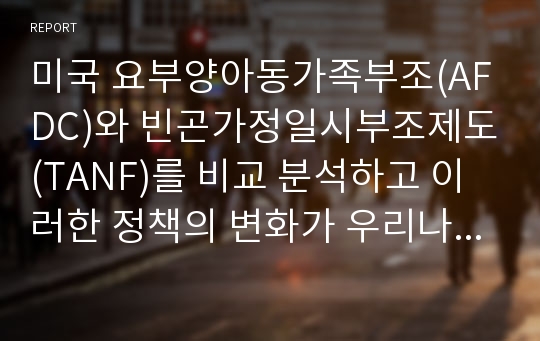 미국 요부양아동가족부조(AFDC)와 빈곤가정일시부조제도(TANF)를 비교 분석하고 이러한 정책의 변화가 우리나라 제도에 시사하는 바를 논하시오.