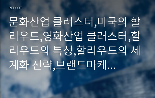 문화산업 클러스터,미국의 할리우드,영화산업 클러스터,할리우드의 특성,할리우드의 세계화 전략,브랜드마케팅,서비스마케팅,글로벌경영,사례분석,swot,stp,4p